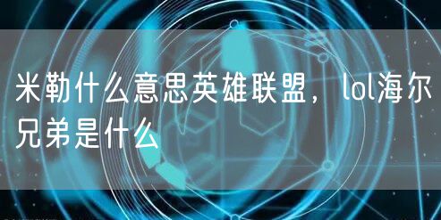 米勒什么意思英雄联盟,lol海尔兄弟是什么