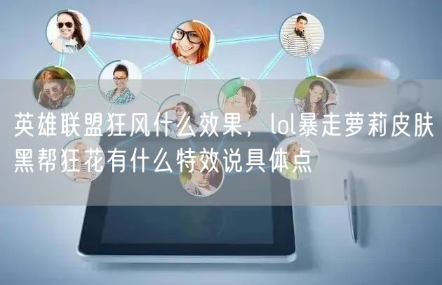 英雄联盟狂风什么效果，lol暴走萝莉皮肤黑帮狂花有什么特效说具体点