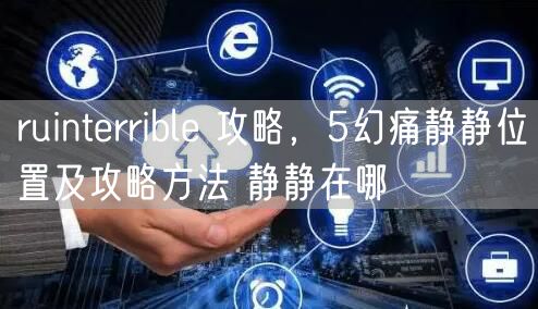 ruinterrible 攻略,5幻痛静静位置及攻略方法 静静在哪