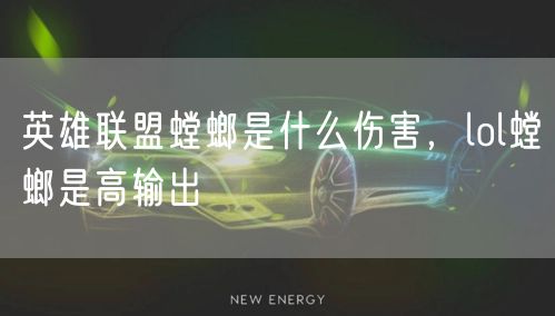 英雄联盟螳螂是什么伤害，lol螳螂是高输出