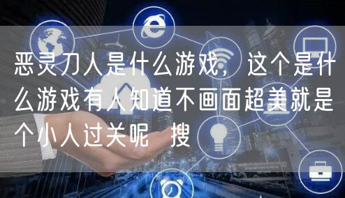 恶灵刀人是什么游戏，这个是什么游戏有人知道不画面超美就是个小人过关呢  搜