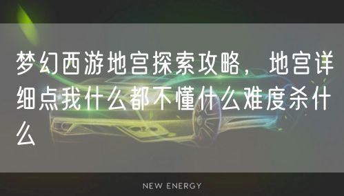 梦幻西游地宫探索攻略，地宫详细点我什么都不懂什么难度杀什么