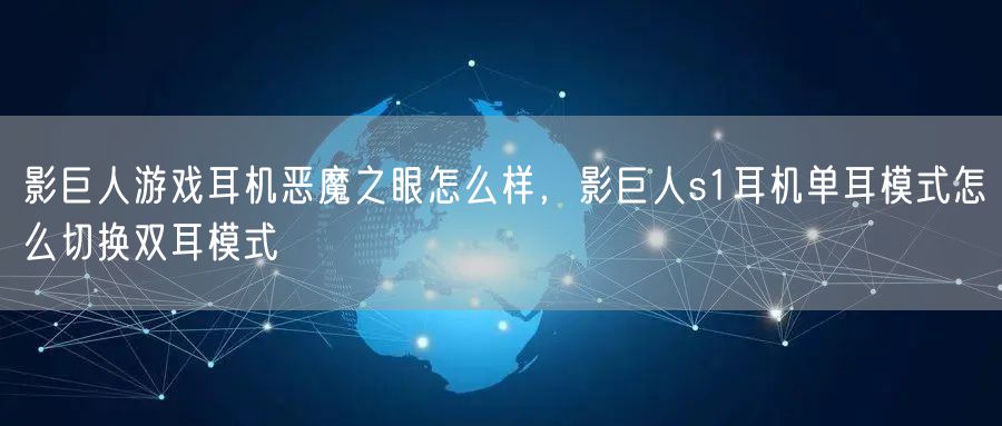 影巨人游戏耳机恶魔之眼怎么样，影巨人s1耳机单耳模式怎么切换双耳模式
