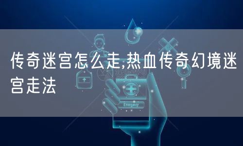 传奇迷宫怎么走,热血传奇幻境迷宫走法