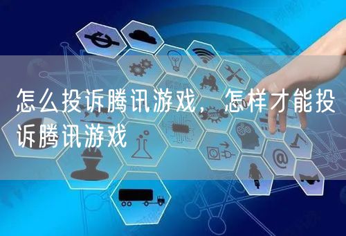 怎么投诉腾讯游戏，怎样才能投诉腾讯游戏