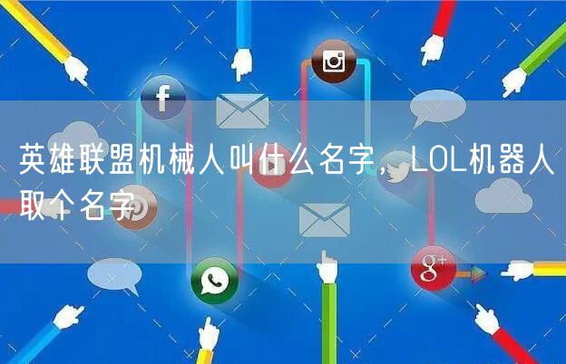 英雄联盟机械人叫什么名字，LOL机器人取个名字