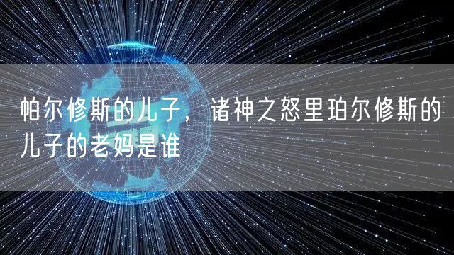帕尔修斯的儿子，诸神之怒里珀尔修斯的儿子的老妈是谁