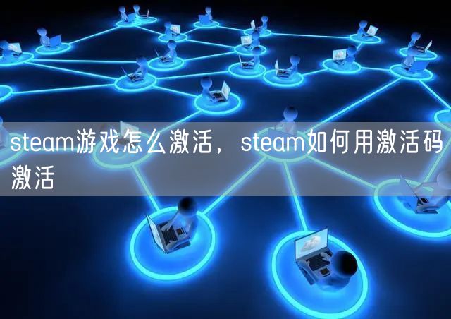 steam游戏怎么激活，steam如何用激活码激活
