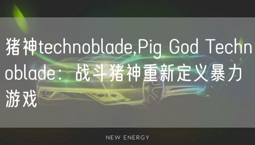 猪神technoblade,Pig God Technoblade：战斗猪神重新定义暴力游戏