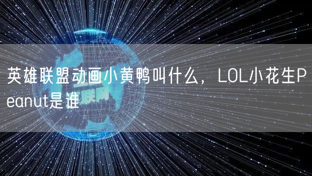 英雄联盟动画小黄鸭叫什么,LOL小花生Peanut是谁