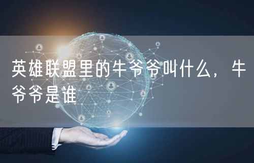 英雄联盟里的牛爷爷叫什么，牛爷爷是谁