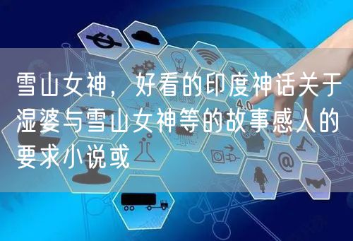 雪山女神,好看的印度神话关于湿婆与雪山女神等的故事感人的要求小说或