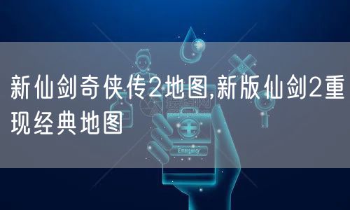 新仙剑奇侠传2地图,新版仙剑2重现经典地图