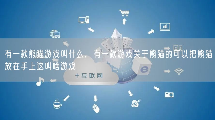 有一款熊猫游戏叫什么，有一款游戏关于熊猫的可以把熊猫放在手上这叫啥游戏
