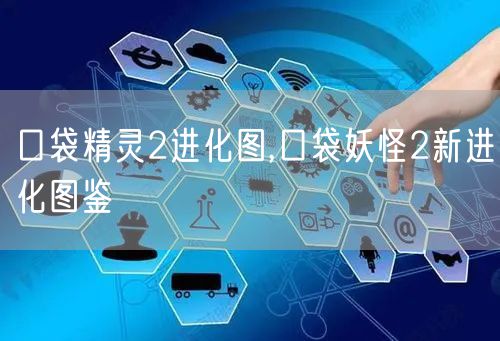 口袋精灵2进化图,口袋妖怪2新进化图鉴