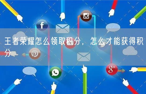 王者荣耀怎么领取积分,怎么才能获得积分