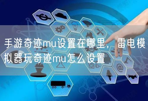 手游奇迹mu设置在哪里，雷电模拟器玩奇迹mu怎么设置