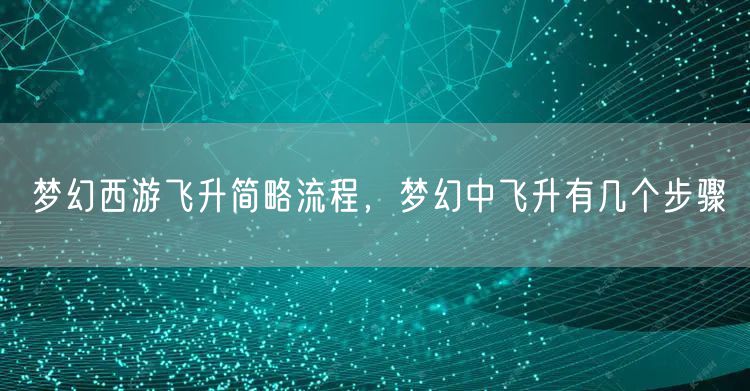 梦幻西游飞升简略流程，梦幻中飞升有几个步骤