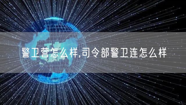 警卫营怎么样,司令部警卫连怎么样