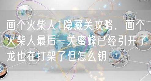 画个火柴人1隐藏关攻略，画个火柴人最后一关蜜蜂已经引开了龙也在打架了但怎么钥