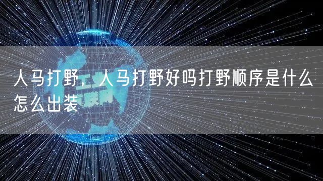 人马打野,人马打野好吗打野顺序是什么怎么出装