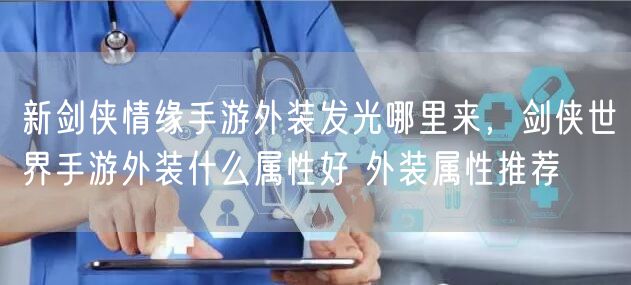 新剑侠情缘手游外装发光哪里来，剑侠世界手游外装什么属性好 外装属性推荐