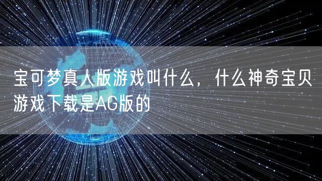 宝可梦真人版游戏叫什么,什么神奇宝贝游戏下载是AG版的