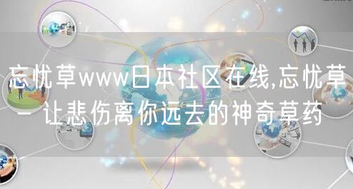 忘忧草www日本社区在线,忘忧草 - 让悲伤离你远去的神奇草药