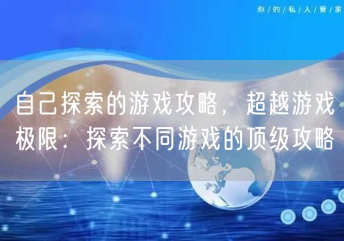 自己探索的游戏攻略，超越游戏极限：探索不同游戏的顶级攻略