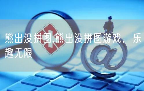 熊出没拼图,熊出没拼图游戏，乐趣无限