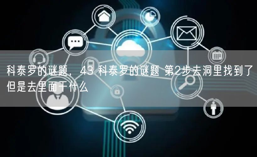 科泰罗的谜题，43 科泰罗的谜题 第2步去洞里找到了但是去里面干什么