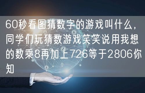 60秒看图猜数字的游戏叫什么，同学们玩猜数游戏笑笑说用我想的数乘8再加上726等于2806你知