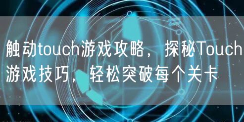 触动touch游戏攻略，探秘Touch游戏技巧，轻松突破每个关卡