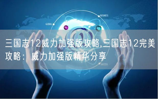 三国志12威力加强版攻略,三国志12完美攻略：威力加强版精华分享