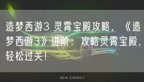 造梦西游3 灵霄宝殿攻略,《造梦西游3》进阶:攻略灵霄宝殿,轻松过关!