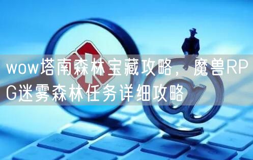 wow塔南森林宝藏攻略,魔兽RPG迷雾森林任务详细攻略