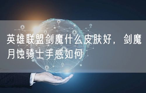 英雄联盟剑魔什么皮肤好,剑魔月蚀骑士手感如何