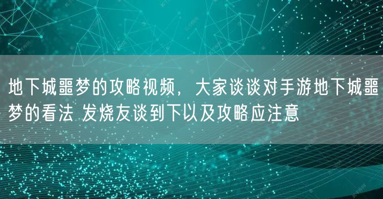 地下城噩梦的攻略视频，大家谈谈对手游地下城噩梦的看法 发烧友谈到下以及攻略应注意
