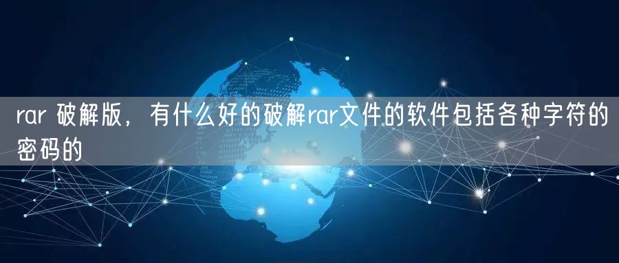 rar 破解版，有什么好的破解rar文件的软件包括各种字符的密码的