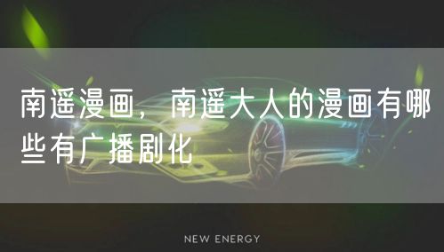 南遥漫画，南遥大人的漫画有哪些有广播剧化