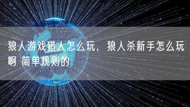 狼人游戏猎人怎么玩，狼人杀新手怎么玩啊 简单规则的