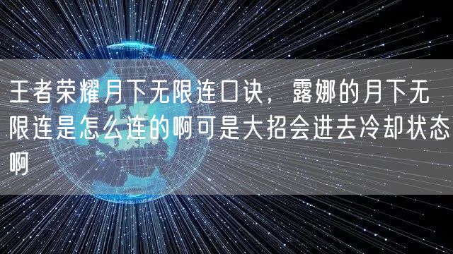 王者荣耀月下无限连口诀，露娜的月下无限连是怎么连的啊可是大招会进去冷却状态啊