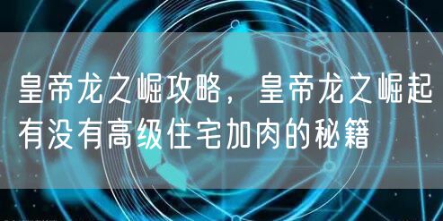 皇帝龙之崛攻略,皇帝龙之崛起有没有高级住宅加肉的秘籍