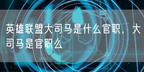 英雄联盟大司马是什么官职，大司马是官职么