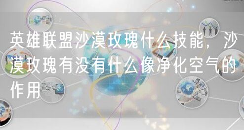 英雄联盟沙漠玫瑰什么技能，沙漠玫瑰有没有什么像净化空气的作用