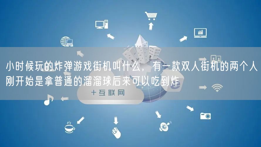 小时候玩的炸弹游戏街机叫什么，有一款双人街机的两个人刚开始是拿普通的溜溜球后来可以吃到炸