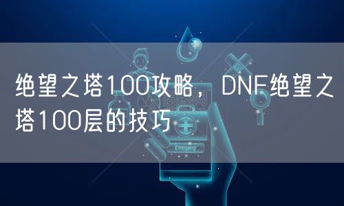 绝望之塔100攻略,DNF绝望之塔100层的技巧