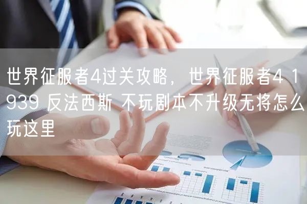 世界征服者4过关攻略，世界征服者4 1939 反法西斯 不玩剧本不升级无将怎么玩这里