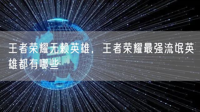王者荣耀无赖英雄,王者荣耀最强流氓英雄都有哪些