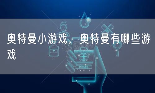 奥特曼小游戏，奥特曼有哪些游戏